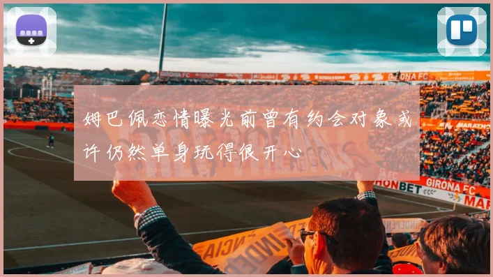 姆巴佩恋情曝光前曾有约会对象或许仍然单身玩得很开心