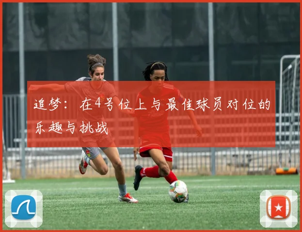 追梦：在4号位上与最佳球员对位的乐趣与挑战