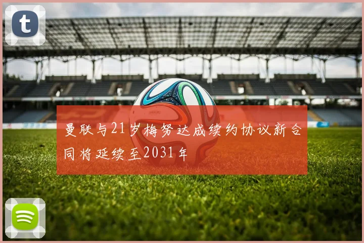 曼联与21岁梅努达成续约协议新合同将延续至2031年