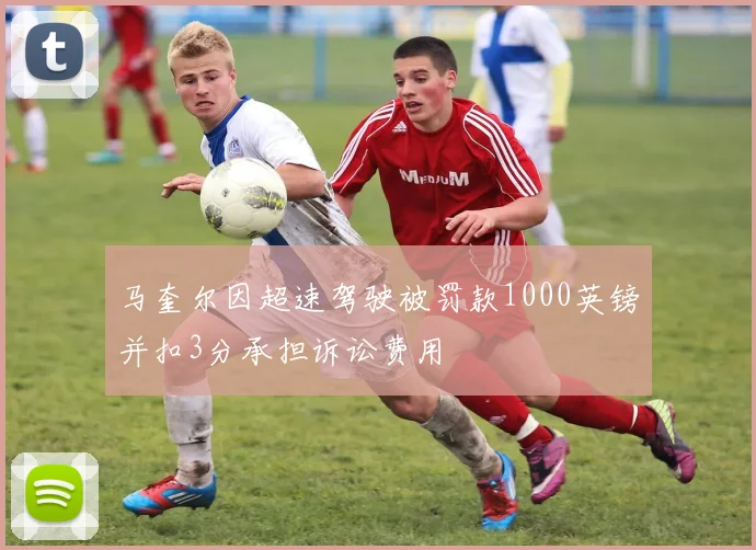 马奎尔因超速驾驶被罚款1000英镑并扣3分承担诉讼费用