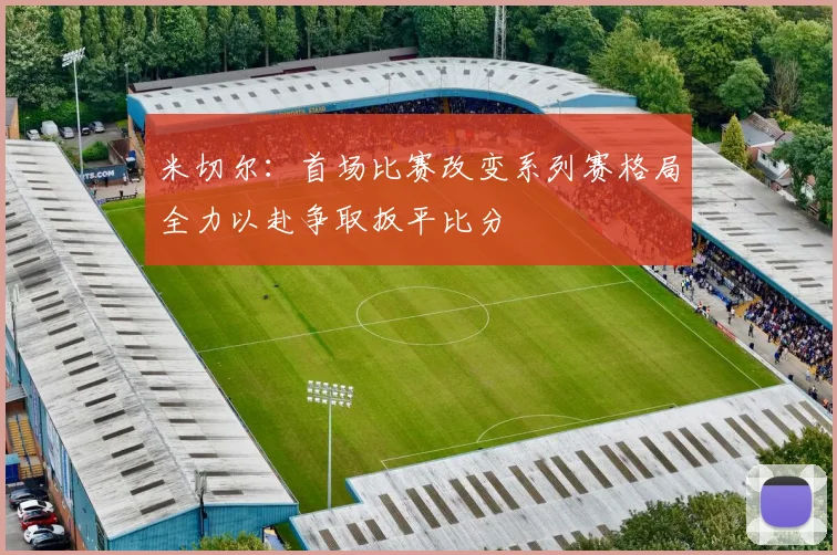 米切尔：首场比赛改变系列赛格局全力以赴争取扳平比分