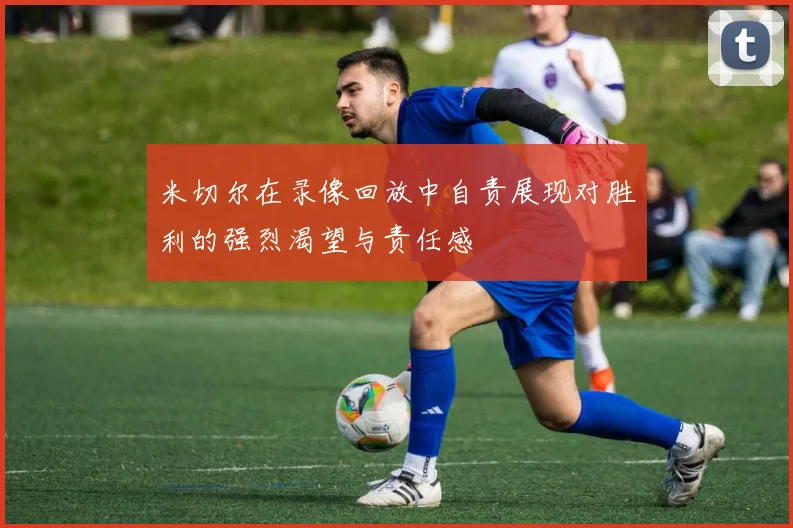 米切尔在录像回放中自责展现对胜利的强烈渴望与责任感