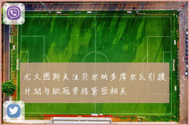 尤文图斯关注贝尔纳多席尔瓦引援计划与欧冠资格紧密相关